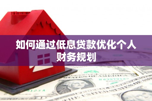 哈尔滨如何通过低息贷款优化个人财务规划