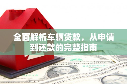 哈尔滨全面解析车辆贷款，从申请到还款的完整指南