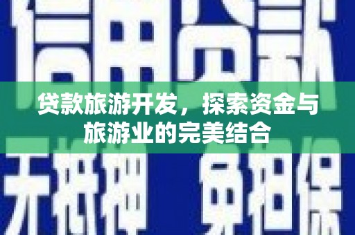 哈尔滨贷款旅游开发，探索资金与旅游业的完美结合