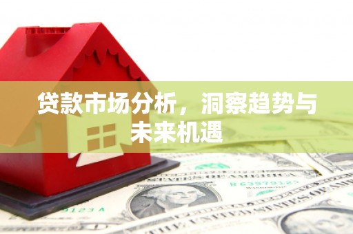 哈尔滨贷款市场分析，洞察趋势与未来机遇