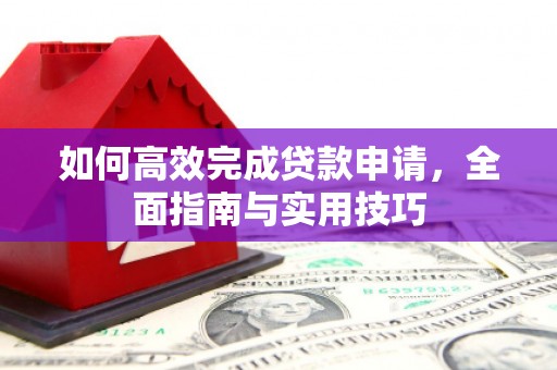 哈尔滨如何高效完成贷款申请，全面指南与实用技巧