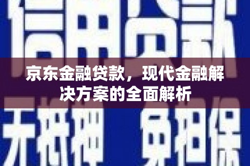 哈尔滨京东金融贷款，现代金融解决方案的全面解析