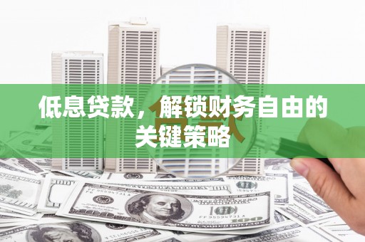 哈尔滨低息贷款，解锁财务自由的关键策略