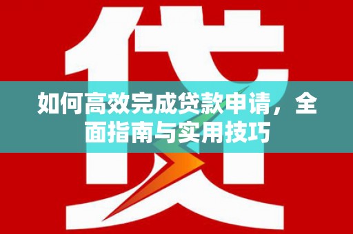 哈尔滨如何高效完成贷款申请，全面指南与实用技巧