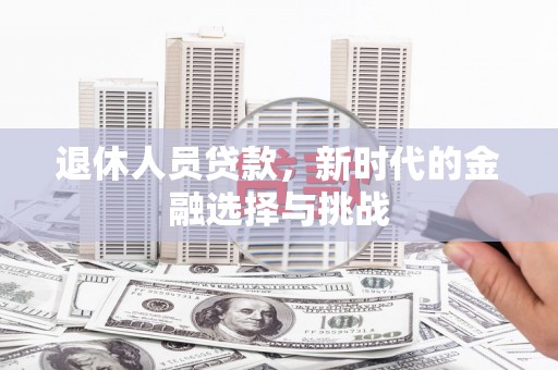 哈尔滨退休人员贷款，新时代的金融选择与挑战