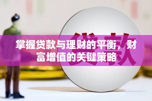 哈尔滨掌握贷款与理财的平衡，财富增值的关键策略