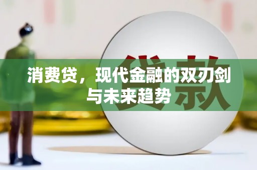 哈尔滨消费贷，现代金融的双刃剑与未来趋势