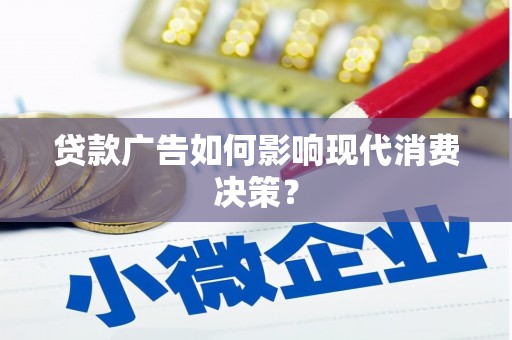 哈尔滨贷款广告如何影响现代消费决策？