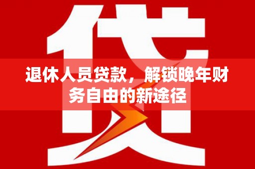 哈尔滨退休人员贷款，解锁晚年财务自由的新途径