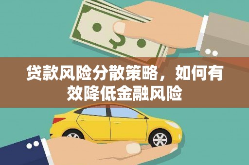 哈尔滨贷款风险分散策略，如何有效降低金融风险