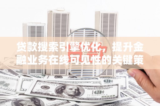 哈尔滨贷款搜索引擎优化，提升金融业务在线可见性的关键策略