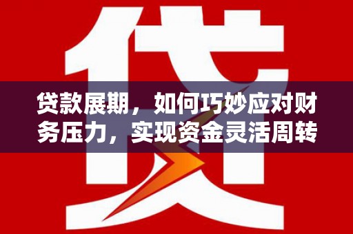 哈尔滨贷款展期，如何巧妙应对财务压力，实现资金灵活周转