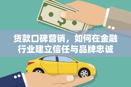 哈尔滨贷款口碑营销，如何在金融行业建立信任与品牌忠诚