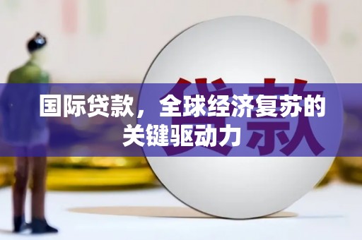 哈尔滨国际贷款，全球经济复苏的关键驱动力