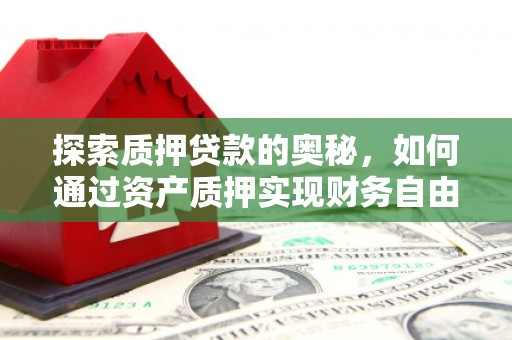哈尔滨探索质押贷款的奥秘，如何通过资产质押实现财务自由