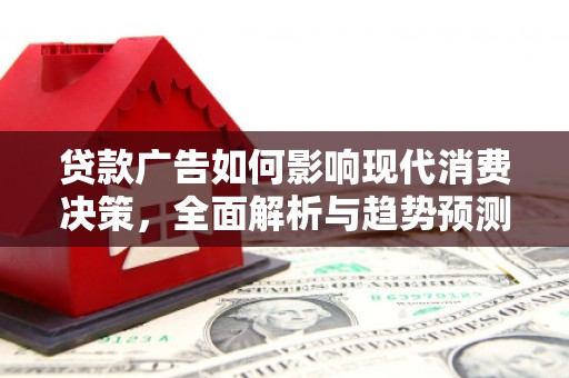 哈尔滨贷款广告如何影响现代消费决策，全面解析与趋势预测