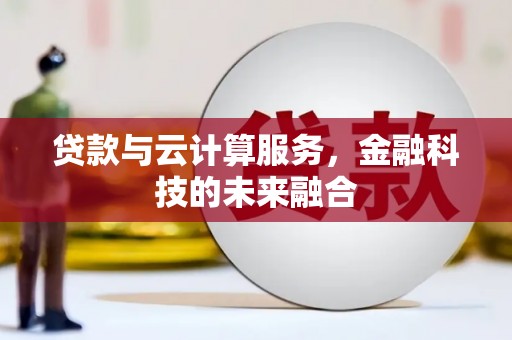 哈尔滨贷款与云计算服务，金融科技的未来融合