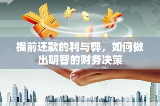 哈尔滨提前还款的利与弊，如何做出明智的财务决策