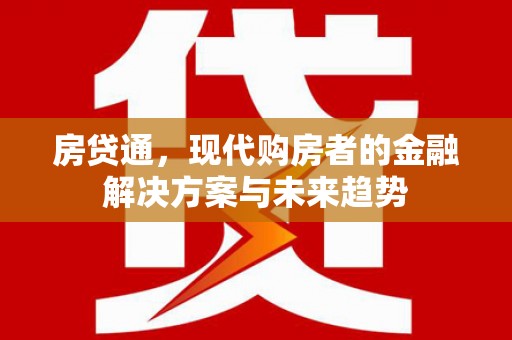 哈尔滨房贷通，现代购房者的金融解决方案与未来趋势