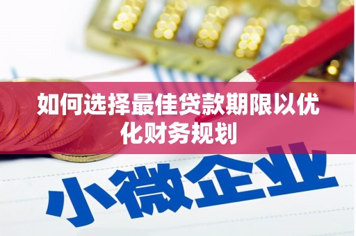 哈尔滨如何选择最佳贷款期限以优化财务规划