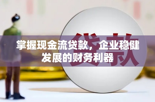 哈尔滨掌握现金流贷款，企业稳健发展的财务利器