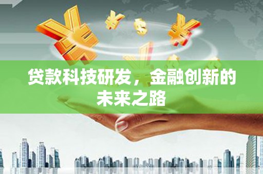 哈尔滨贷款科技研发，金融创新的未来之路