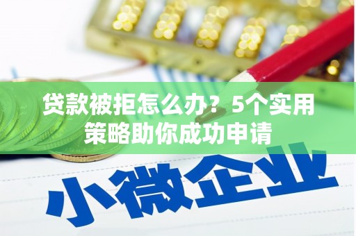 哈尔滨贷款被拒怎么办？5个实用策略助你成功申请