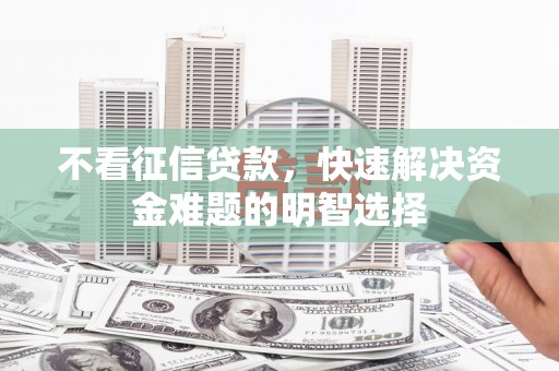 哈尔滨不看征信贷款，快速解决资金难题的明智选择