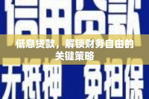 哈尔滨低息贷款，解锁财务自由的关键策略