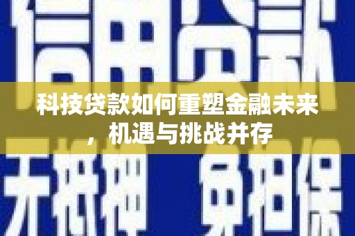 哈尔滨科技贷款如何重塑金融未来，机遇与挑战并存