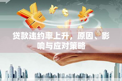 哈尔滨贷款违约率上升，原因、影响与应对策略