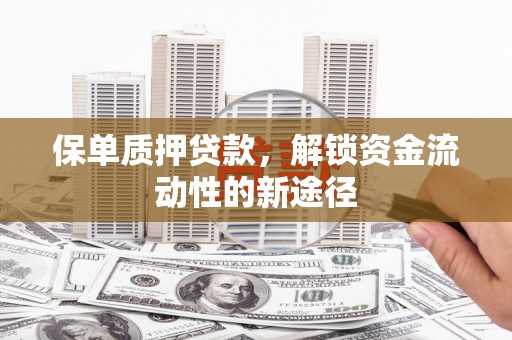 哈尔滨保单质押贷款，解锁资金流动性的新途径