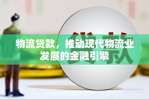 哈尔滨物流贷款，推动现代物流业发展的金融引擎