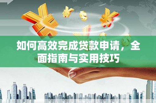 哈尔滨如何高效完成贷款申请，全面指南与实用技巧