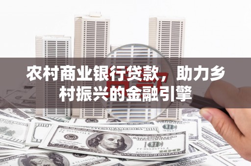 哈尔滨农村商业银行贷款，助力乡村振兴的金融引擎