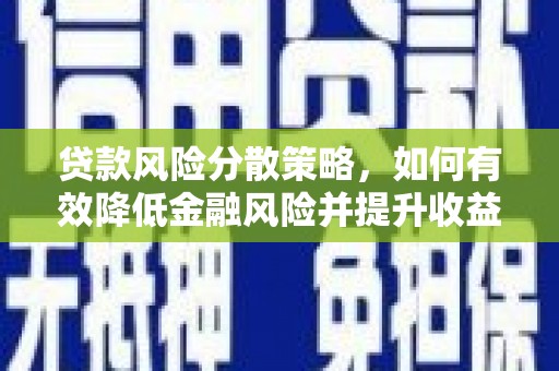 哈尔滨贷款风险分散策略，如何有效降低金融风险并提升收益