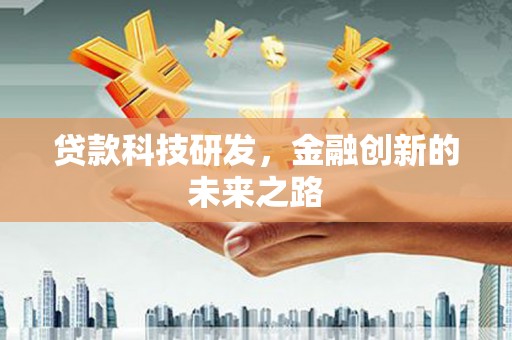 哈尔滨贷款科技研发，金融创新的未来之路