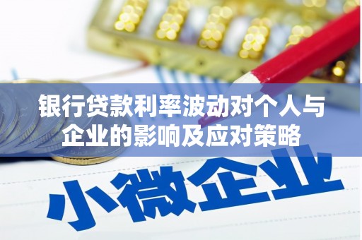哈尔滨银行贷款利率波动对个人与企业的影响及应对策略