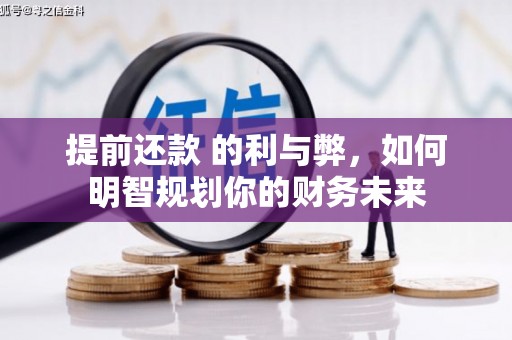 哈尔滨提前还款 的利与弊，如何明智规划你的财务未来