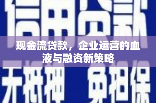 哈尔滨现金流贷款，企业运营的血液与融资新策略
