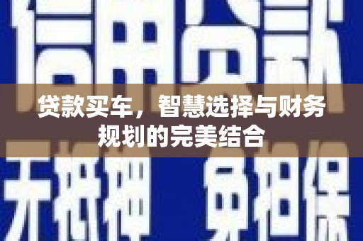 哈尔滨贷款买车，智慧选择与财务规划的完美结合
