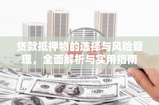 哈尔滨贷款抵押物的选择与风险管理，全面解析与实用指南