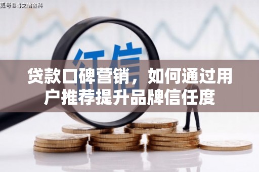 哈尔滨贷款口碑营销，如何通过用户推荐提升品牌信任度