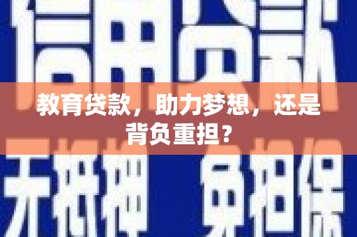 哈尔滨教育贷款，助力梦想，还是背负重担？