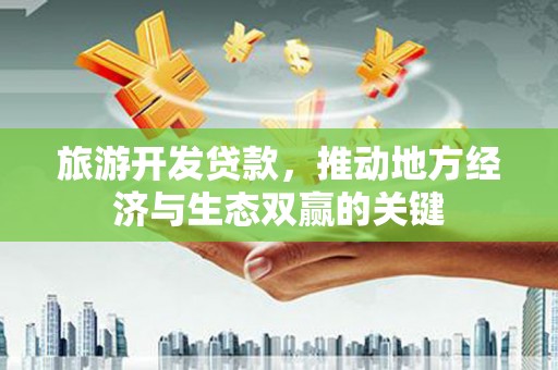 哈尔滨旅游开发贷款，推动地方经济与生态双赢的关键