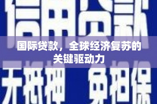 哈尔滨国际贷款，全球经济复苏的关键驱动力