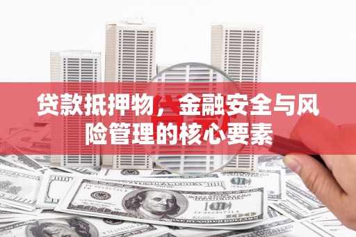哈尔滨贷款抵押物，金融安全与风险管理的核心要素