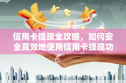 哈尔滨信用卡提现全攻略，如何安全高效地使用信用卡提现功能