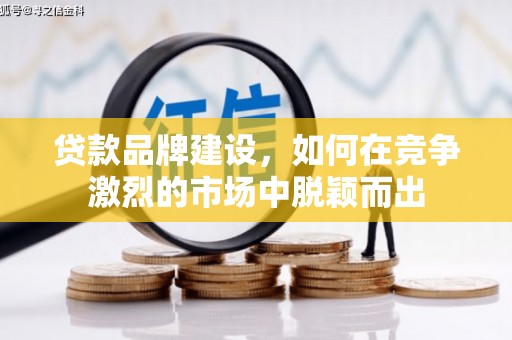 哈尔滨贷款品牌建设，如何在竞争激烈的市场中脱颖而出