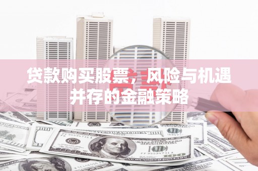 哈尔滨贷款购买股票，风险与机遇并存的金融策略